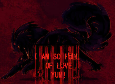 a pitch black wolf hunched over with a sickly grin. there is guts and such spilling out of their body, but it is barely censored with a giant black box. a big ''I AM SO FULL OF LOVE, YUM!'' is ontop of the box, with the background saying ''i am so full of